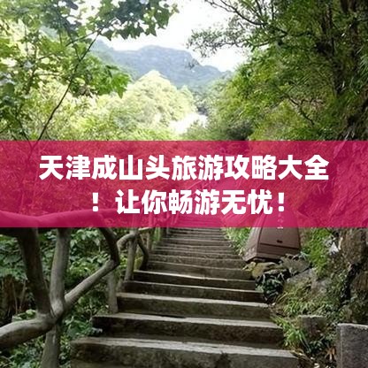 天津成山头旅游攻略大全！让你畅游无忧！