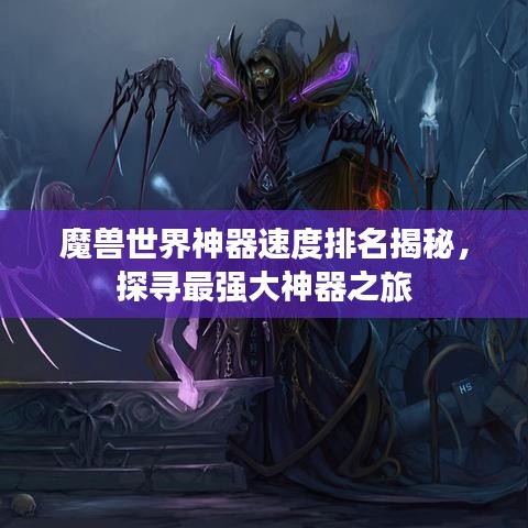 魔兽世界神器速度排名揭秘，探寻最强大神器之旅