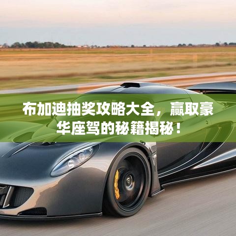 布加迪抽奖攻略大全,赢取豪华座驾的秘籍揭秘!