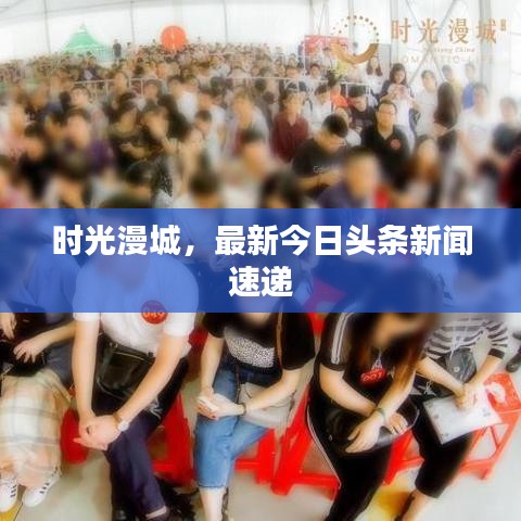 时光漫城,最新今日头条新闻速递