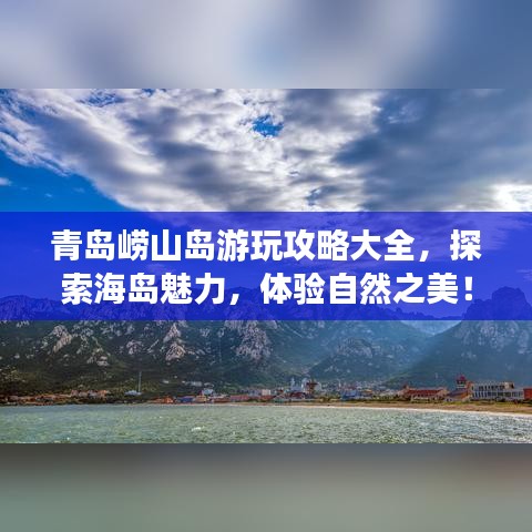 青岛崂山岛游玩攻略大全，探索海岛魅力，体验自然之美！