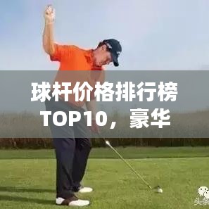 球杆价格排行榜TOP10,豪华球具一览