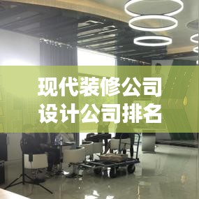 现代装修公司设计公司排名揭晓,行业领军者一览
