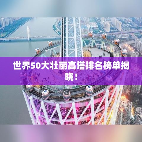 世界50大壮丽高塔排名榜单揭晓!