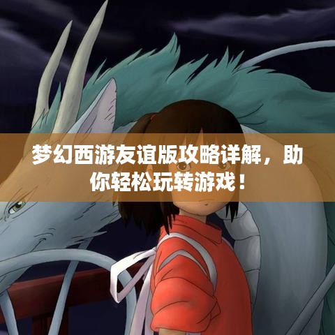 梦幻西游友谊版攻略详解,助你轻松玩转游戏!