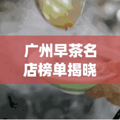 广州早茶名店榜单揭晓,前十名热门餐厅推荐