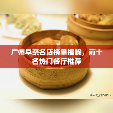 广州早茶名店榜单揭晓,前十名热门餐厅推荐