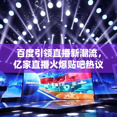 百度引领直播新潮流,亿家直播火爆贴吧热议!