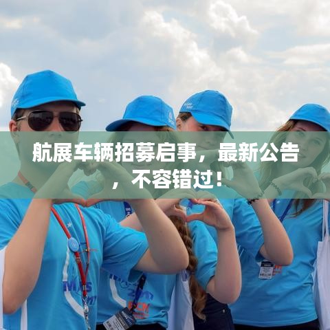 航展车辆招募启事,最新公告,不容错过!