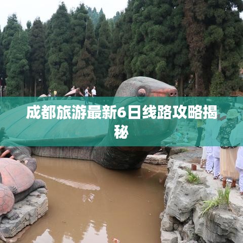 成都旅游最新6日线路攻略揭秘