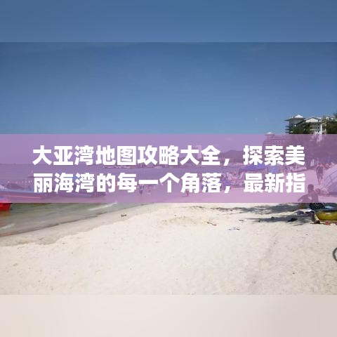 大亚湾地图攻略大全,探索美丽海湾的每一个角落,最新指南!