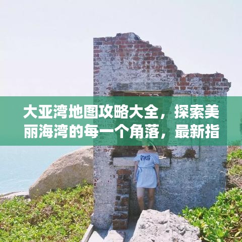 大亚湾地图攻略大全,探索美丽海湾的每一个角落,最新指南!