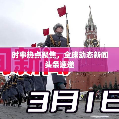 时事热点聚焦,全球动态新闻头条速递