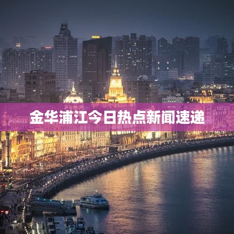 金华浦江今日热点新闻速递