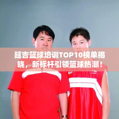 延吉篮球培训TOP10榜单揭晓,新标杆引领篮球热潮!