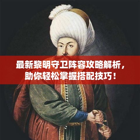 最新黎明守卫阵容攻略解析,助你轻松掌握搭配技巧!