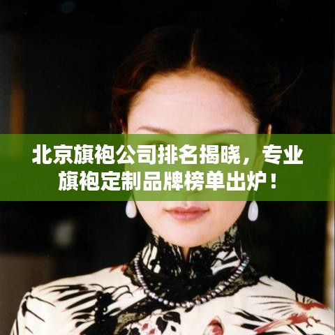 北京旗袍公司排名揭晓,专业旗袍定制品牌榜单出炉!