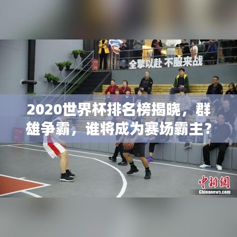 2020世界杯排名榜揭晓,群雄争霸,谁将成为赛场霸主?