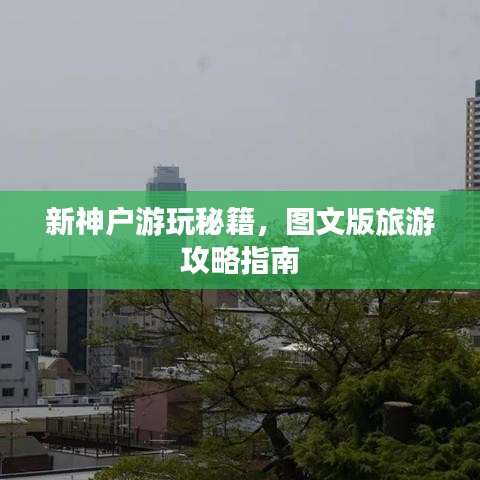 新神户游玩秘籍,图文版旅游攻略指南