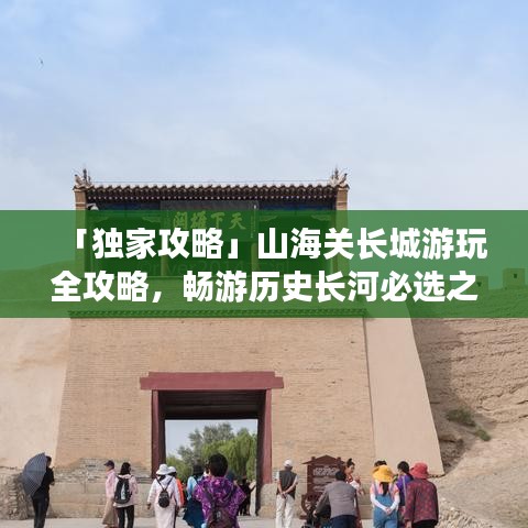 「独家攻略」山海关长城游玩全攻略,畅游历史长河必选之路!