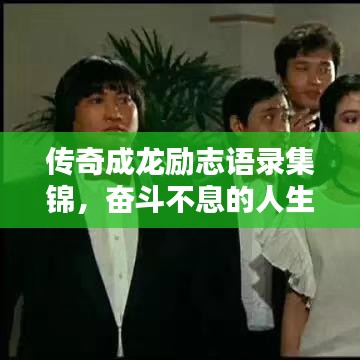 传奇成龙励志语录集锦,奋斗不息的人生智慧