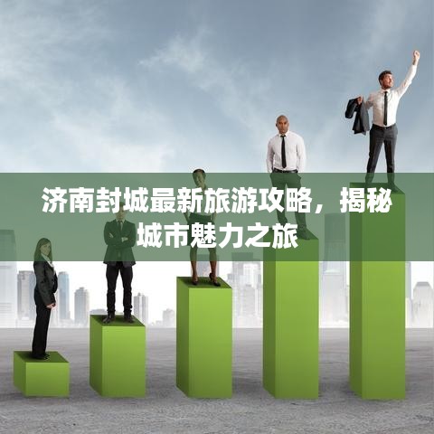 济南封城最新旅游攻略，揭秘城市魅力之旅