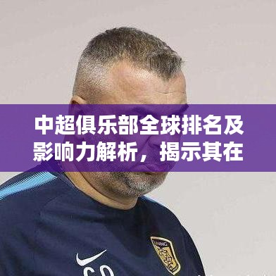 中超俱乐部全球排名及影响力解析,揭示其在世界足坛的地位与影响