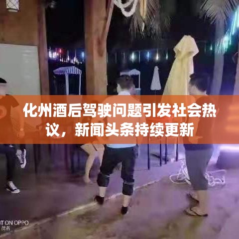 化州酒后驾驶问题引发社会热议,新闻头条持续更新