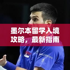 墨尔本留学入境攻略,最新指南助你顺利入境!