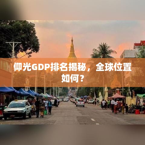 仰光GDP排名揭秘,全球位置如何?