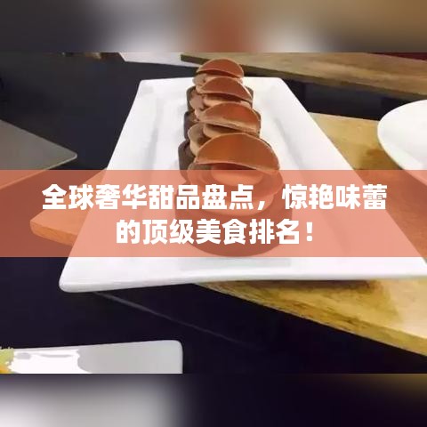 全球奢华甜品盘点,惊艳味蕾的顶级美食排名!