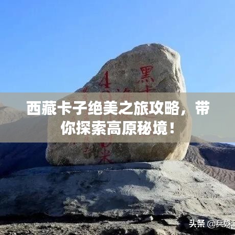西藏卡子绝美之旅攻略,带你探索高原秘境!