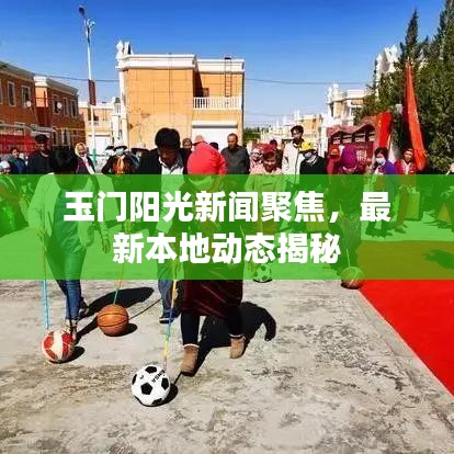 玉门阳光新闻聚焦,最新本地动态揭秘