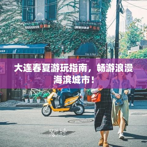 大连春夏游玩指南，畅游浪漫海滨城市！