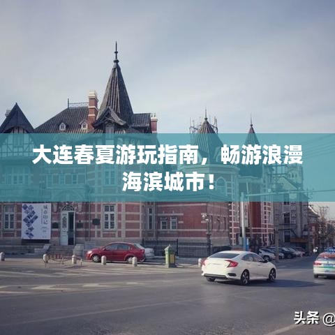 大连春夏游玩指南,畅游浪漫海滨城市!