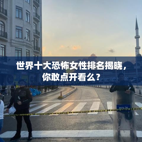 世界十大恐怖女性排名揭晓，你敢点开看么？