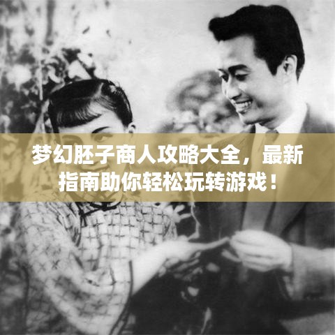 梦幻胚子商人攻略大全,最新指南助你轻松玩转游戏!