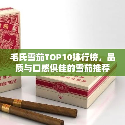 毛氏雪茄TOP10排行榜,品质与口感俱佳的雪茄推荐