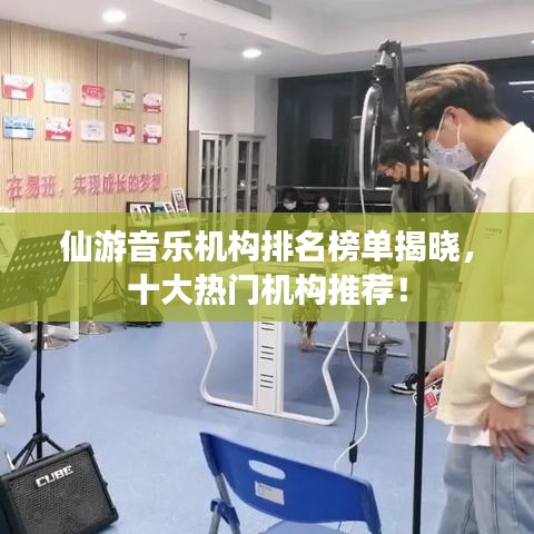 仙游音乐机构排名榜单揭晓,十大热门机构推荐!