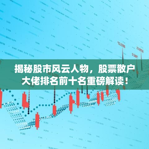 揭秘股市风云人物,股票散户大佬排名前十名重磅解读!