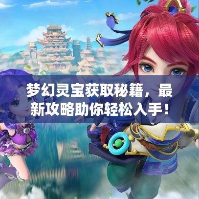 梦幻灵宝获取秘籍,最新攻略助你轻松入手!