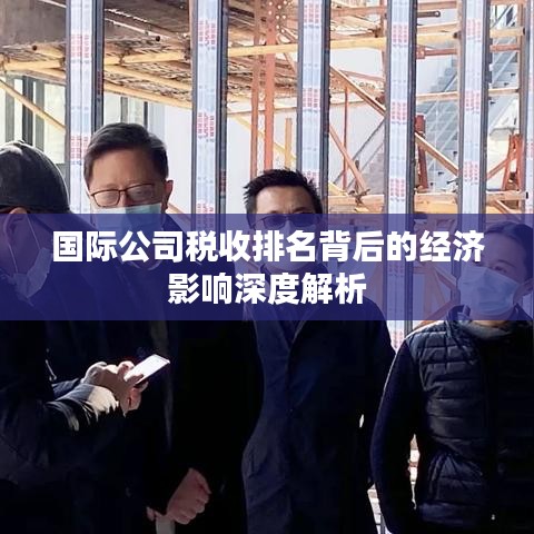 国际公司税收排名背后的经济影响深度解析