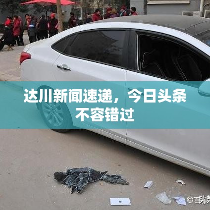 达川新闻速递,今日头条不容错过