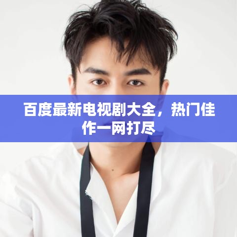 百度最新电视剧大全,热门佳作一网打尽