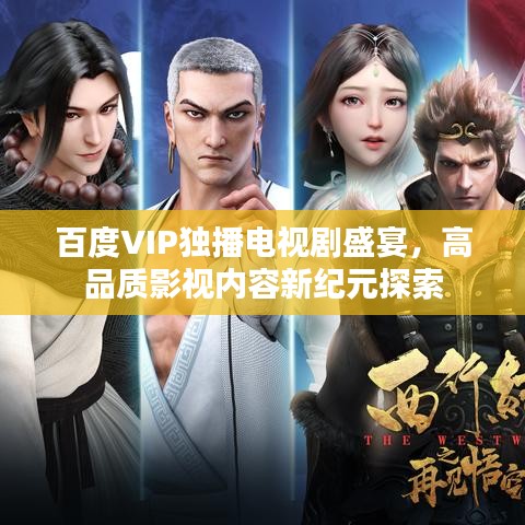 百度VIP独播电视剧盛宴，高品质影视内容新纪元探索