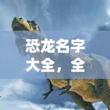 恐龙名字大全,全球十大恐龙排名榜单揭晓!