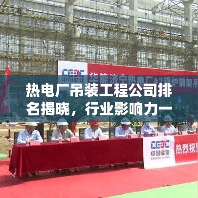 热电厂吊装工程公司排名揭晓，行业影响力一览