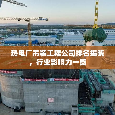 热电厂吊装工程公司排名揭晓,行业影响力一览