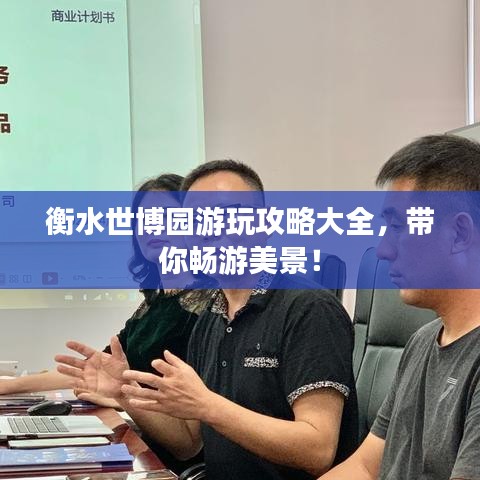 衡水世博园游玩攻略大全，带你畅游美景！