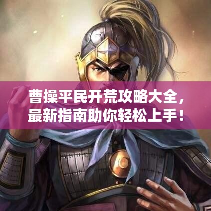 曹操平民开荒攻略大全,最新指南助你轻松上手!